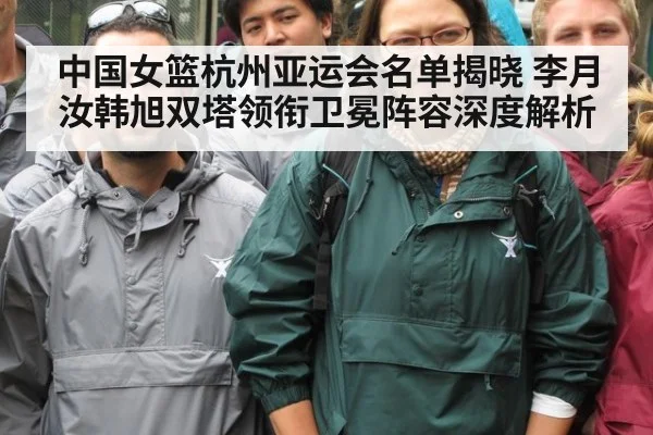 中国女篮杭州亚运会名单揭晓 李月汝韩旭双塔领衔卫冕阵容深度解析