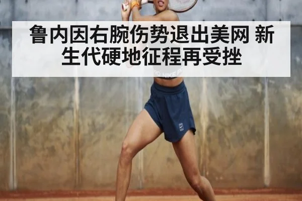 鲁内因右腕伤势退出美网 新生代硬地征程再受挫