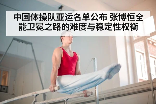 中国体操队亚运名单公布 张博恒全能卫冕之路的难度与稳定性权衡