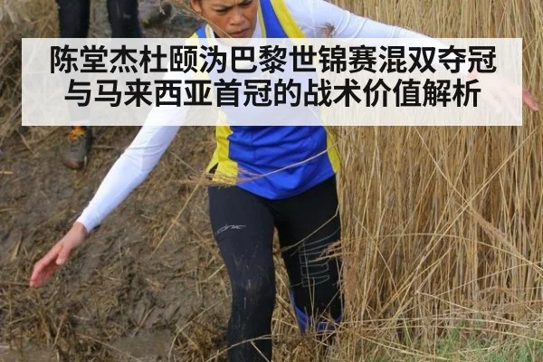 陈堂杰杜颐沩巴黎世锦赛混双夺冠与马来西亚首冠的战术价值解析