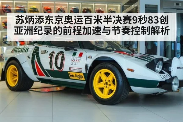 苏炳添东京奥运百米半决赛9秒83创亚洲纪录的前程加速与节奏控制解析